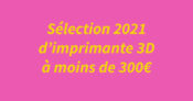 Les meilleures imprimantes 3D à moins de 300€