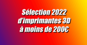 Les meilleures imprimantes 3D à moins de 200€